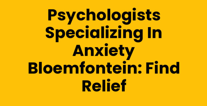 Psychologists specializing in anxiety in Bloemfontein offering support.