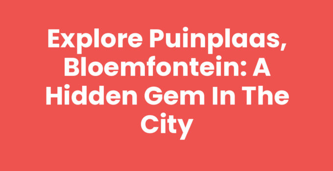 Explore Puinplaas, Bloemfontein: A Hidden Gem in the City