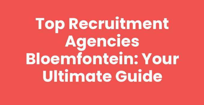 Top Recruitment Agencies Bloemfontein: Your Ultimate Guide