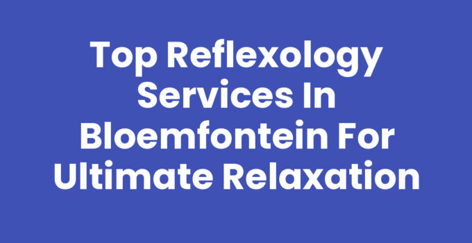 Top Reflexology Services in Bloemfontein for Ultimate Relaxation