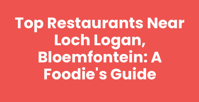 Top Restaurants near Loch Logan, Bloemfontein: A Foodie’s Guide