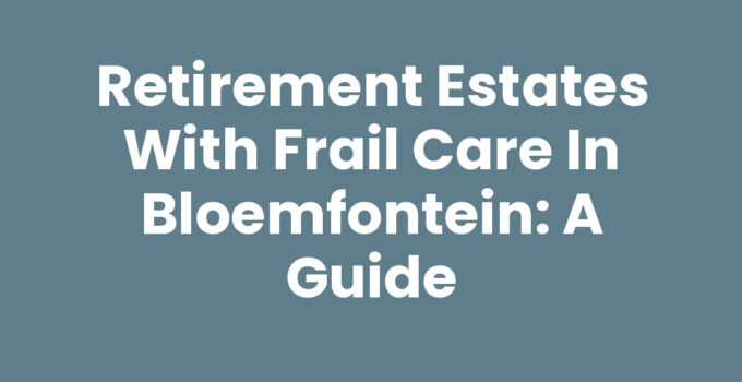 Retirement estates with frail care in Bloemfontein overview