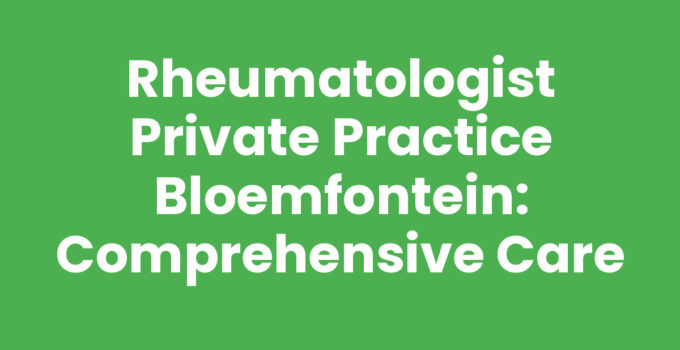 Rheumatologist private practice Bloemfontein offering expert care
