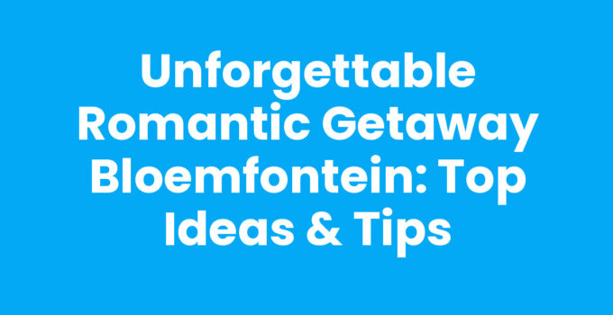 Unforgettable Romantic Getaway Bloemfontein: Top Ideas & Tips