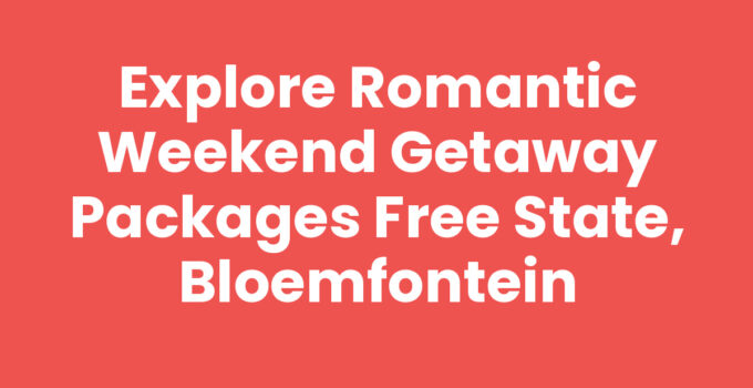Explore Romantic Weekend Getaway Packages Free State, Bloemfontein