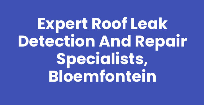 Roof leak detection and repair specialists, Bloemfontein