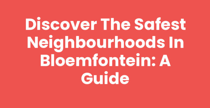 Discover the Safest Neighbourhoods in Bloemfontein: A Guide