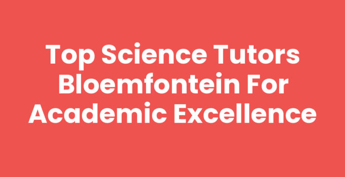 Science tutors Bloemfontein helping students excel in science subjects