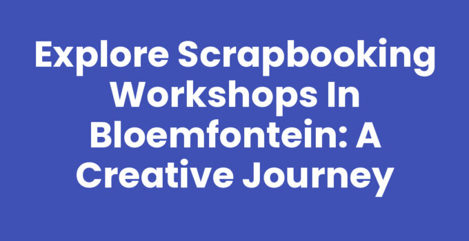 Explore Scrapbooking Workshops in Bloemfontein: A Creative Journey