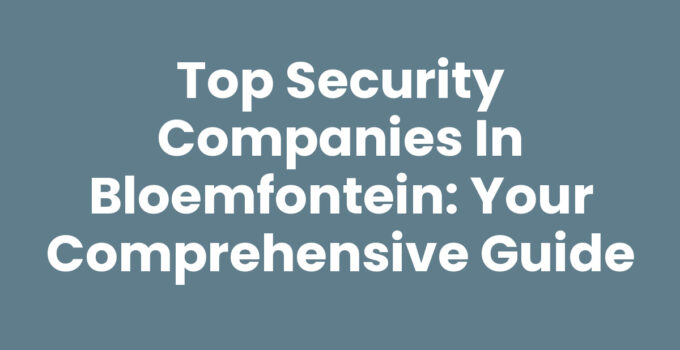 Top Security Companies in Bloemfontein: Your Comprehensive Guide