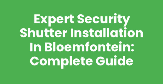 Expert Security Shutter Installation in Bloemfontein: Complete Guide
