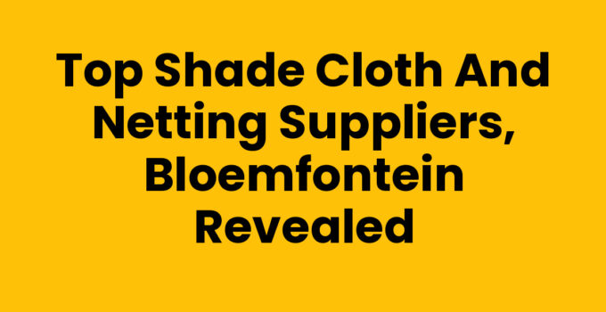Top Shade Cloth and Netting Suppliers, Bloemfontein Revealed