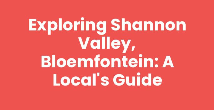 Exploring Shannon Valley, Bloemfontein: A Local’s Guide