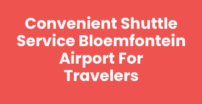 Convenient Shuttle Service Bloemfontein Airport for Travelers