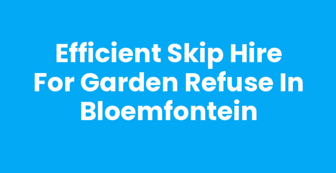 Skip hire for garden refuse in Bloemfontein