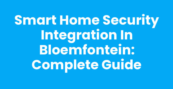 Smart Home Security Integration in Bloemfontein: Complete Guide