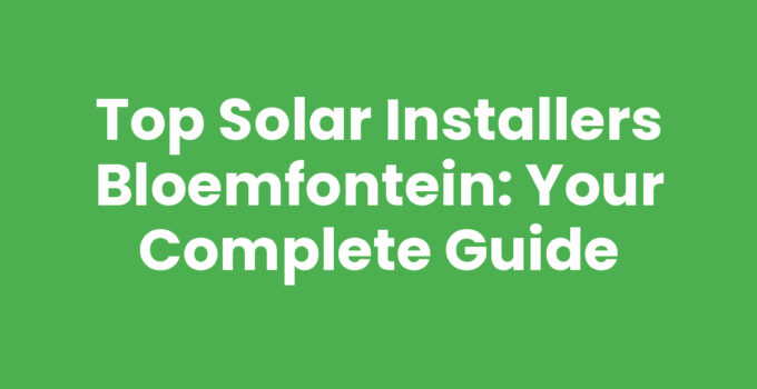Top Solar Installers Bloemfontein: Your Complete Guide