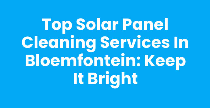 Top Solar Panel Cleaning Services in Bloemfontein: Keep It Bright
