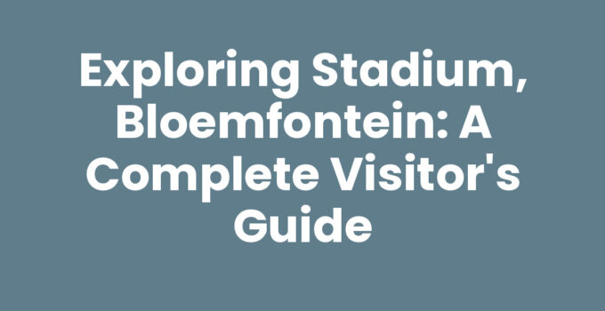 Exploring Stadium, Bloemfontein: A Complete Visitor’s Guide