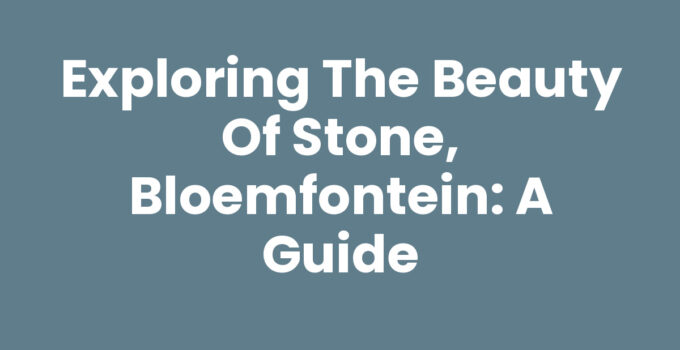 Exploring the Beauty of Stone, Bloemfontein: A Guide