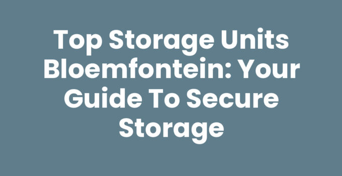 Top Storage Units Bloemfontein: Your Guide to Secure Storage
