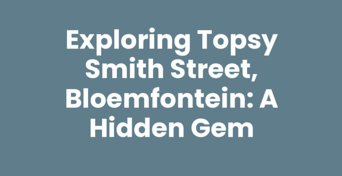 Exploring Topsy Smith Street, Bloemfontein: A Hidden Gem