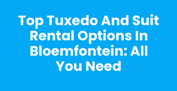 Top Tuxedo and Suit Rental Options in Bloemfontein: All You Need