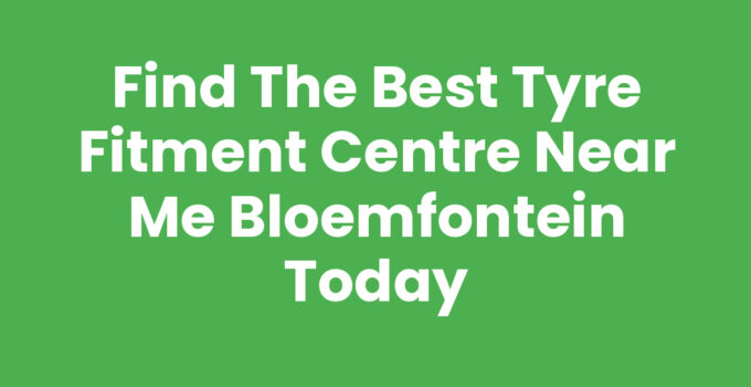 Find the Best Tyre Fitment Centre Near Me Bloemfontein Today