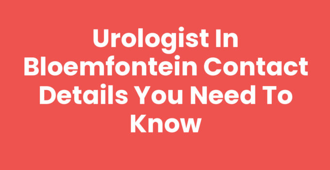Urologist in Bloemfontein Contact Details You Need to Know