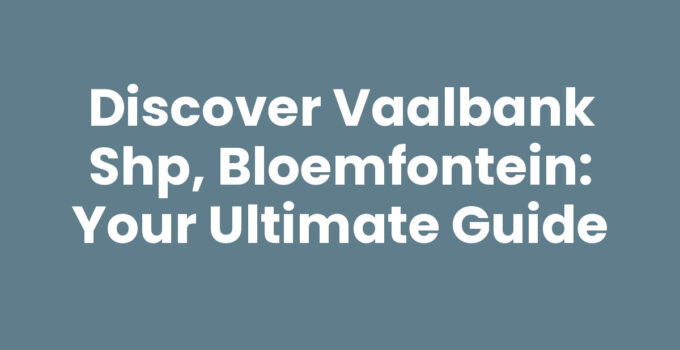 Discover Vaalbank SHP, Bloemfontein: Your Ultimate Guide
