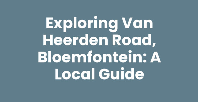 Exploring Van Heerden Road, Bloemfontein: A Local Guide