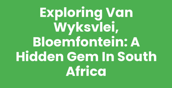 Exploring Van Wyksvlei, Bloemfontein: A Hidden Gem in South Africa