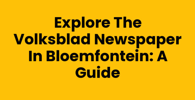 Explore the Volksblad Newspaper in Bloemfontein: A Guide