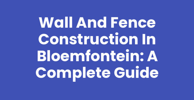 Wall and fence construction in Bloemfontein showcasing different materials.