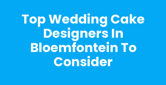 Top Wedding Cake Designers in Bloemfontein to Consider