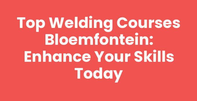 Top Welding Courses Bloemfontein: Enhance Your Skills Today