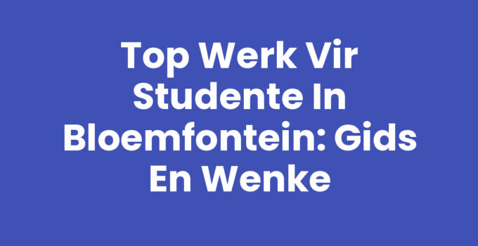 Werk vir studente in Bloemfontein - Beste geleenthede en wenke