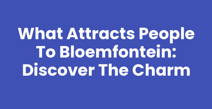 What Attracts People to Bloemfontein: Discover the Charm
