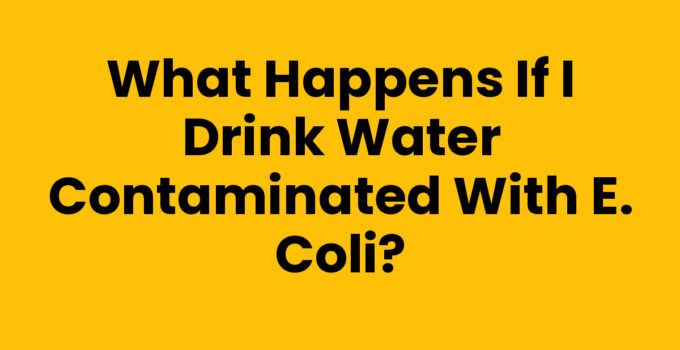 What Happens If I Drink Water Contaminated with E. coli?