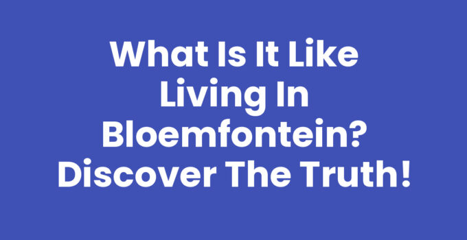 What is it like living in Bloemfontein? Discover the Truth!