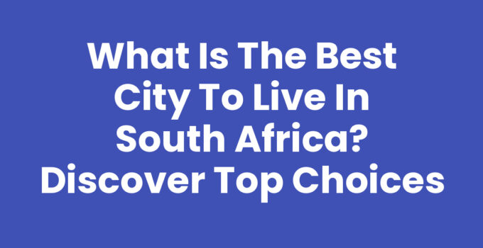 What is the best city to live in South Africa? Discover Top Choices