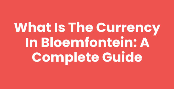 What is the currency in Bloemfontein: A Complete Guide