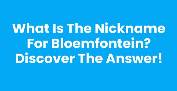 What is the nickname for Bloemfontein? Discover the Answer!