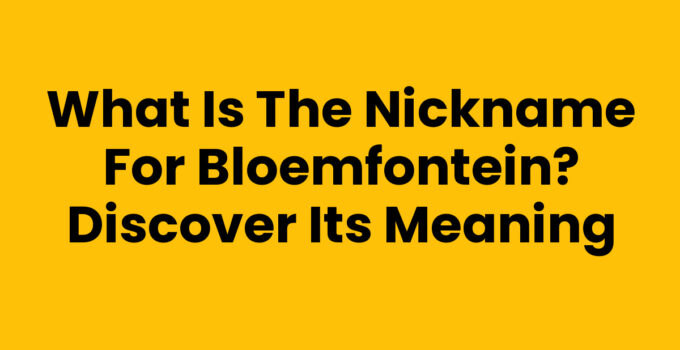 What is the nickname for Bloemfontein? Discover Its Meaning