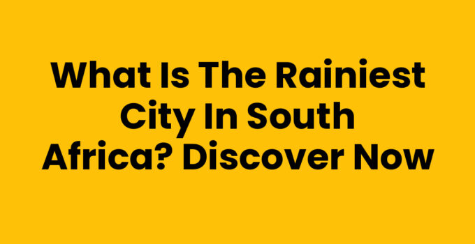 What is the rainiest city in South Africa? Discover Now