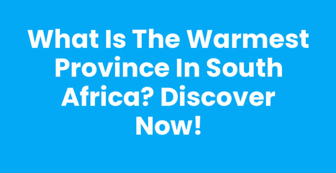 What is the warmest province in South Africa? Discover Now!