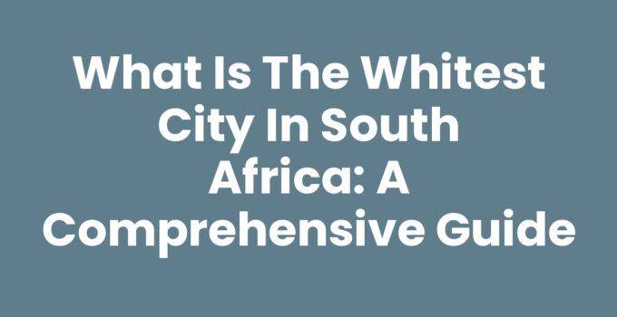 What is the whitest city in South Africa: A Comprehensive Guide
