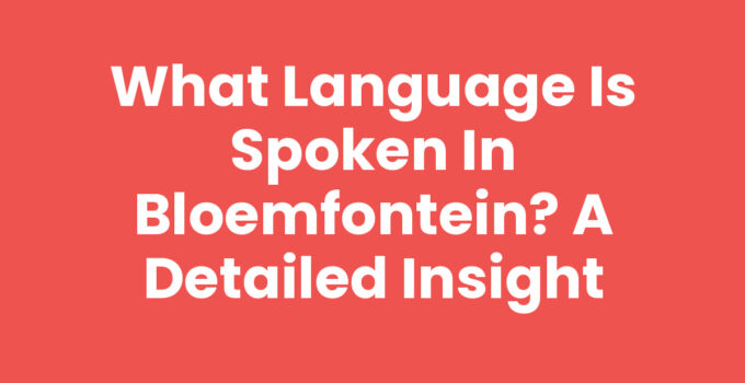 What Language is Spoken in Bloemfontein? A Detailed Insight