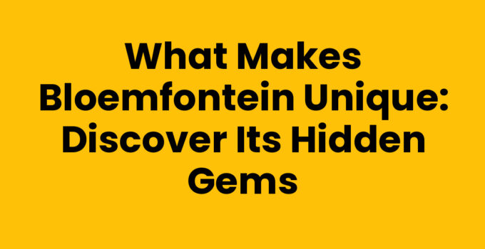 What Makes Bloemfontein Unique: Discover Its Hidden Gems