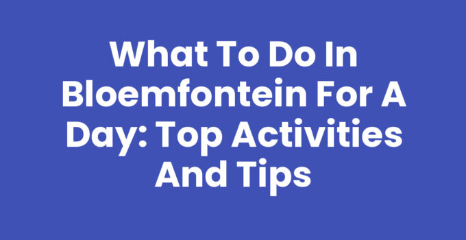 What to do in Bloemfontein for a day - stunning views and attractions